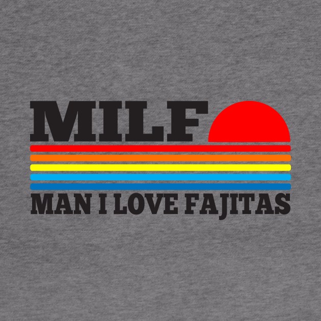 MILF - Man I love Fajitas funny acronym by TSHIRT PLACE